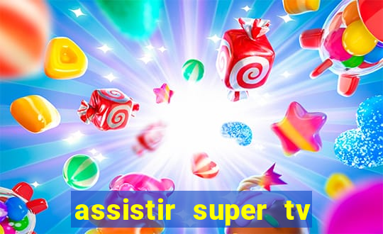 assistir super tv ao vivo